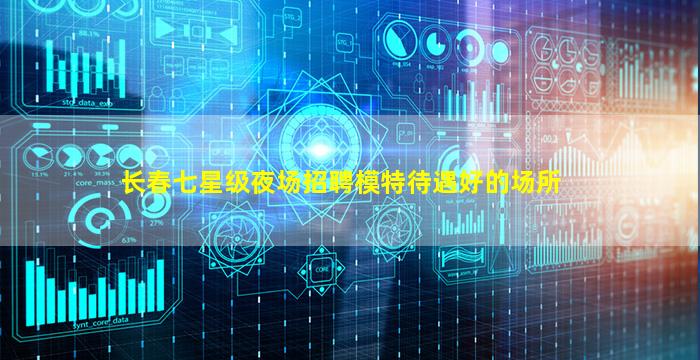 长春七星级夜场招聘模特待遇好的场所